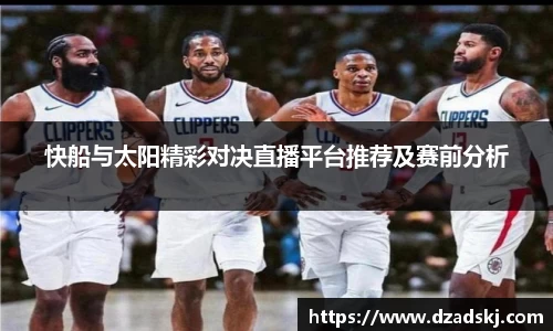 快船与太阳精彩对决直播平台推荐及赛前分析